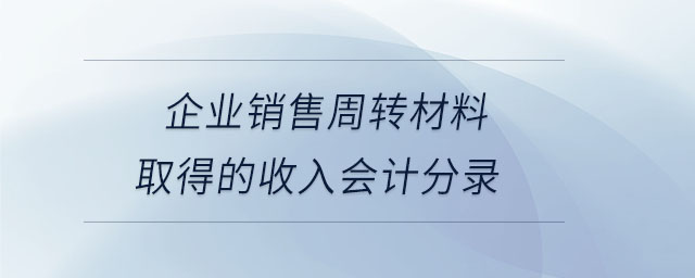 企業(yè)銷售周轉(zhuǎn)材料取得的收入會計分錄