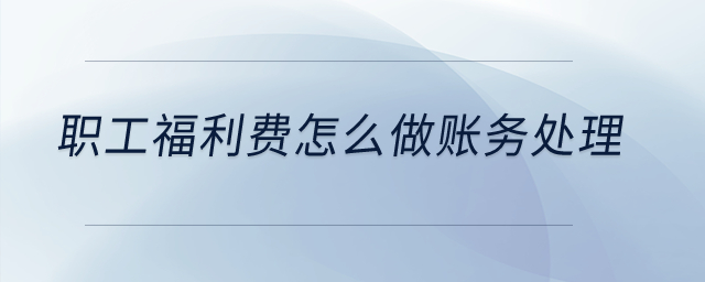 職工福利費(fèi)怎么做賬務(wù)處理？