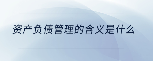 資產(chǎn)負債管理的含義是什么？