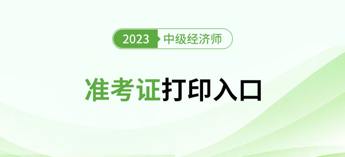 注意！2023年中級(jí)經(jīng)濟(jì)師準(zhǔn)考證官方打印入口新增多地！