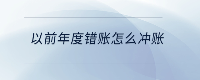 以前年度錯(cuò)賬怎么沖賬？
