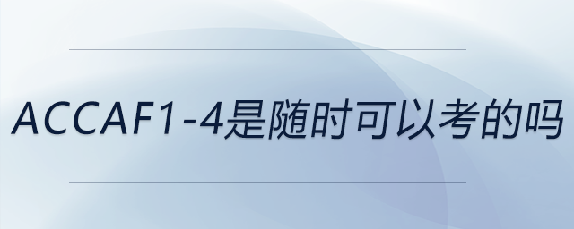 accaf1-4是隨時(shí)可以考的嗎