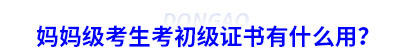 媽媽級考生考初級會計證書有什么用？