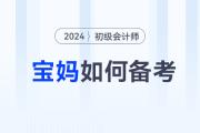 備考2024年初級(jí)會(huì)計(jì)師考試，媽媽級(jí)考生如何輕松應(yīng)對(duì)？