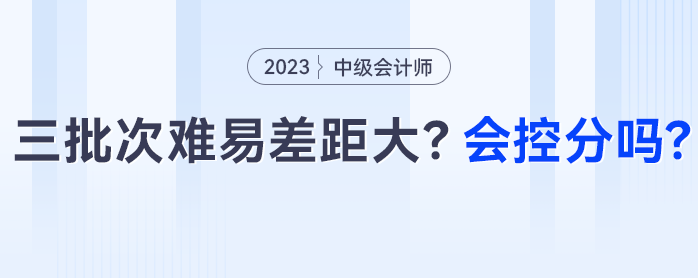 中級會計三批次難易差距大？會控分調(diào)分嗎？