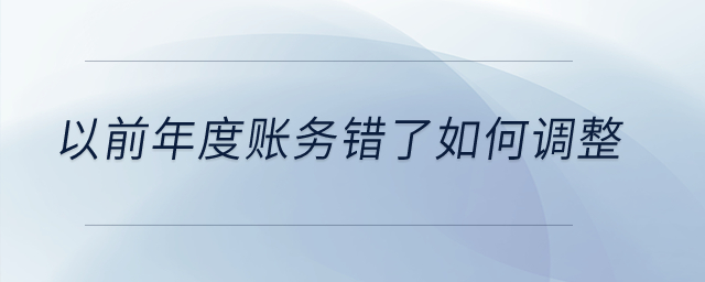 以前年度賬務(wù)錯了如何調(diào)整？