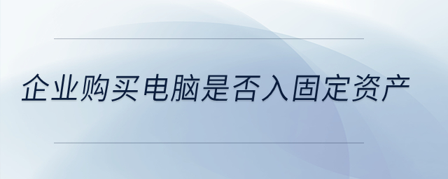 企業(yè)購買電腦是否入固定資產(chǎn)？