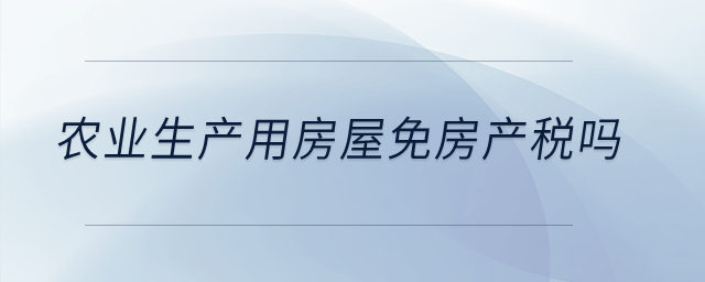 農(nóng)業(yè)生產(chǎn)用房屋免房產(chǎn)稅嗎？