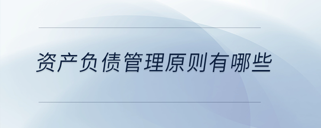資產(chǎn)負(fù)債管理原則有哪些？