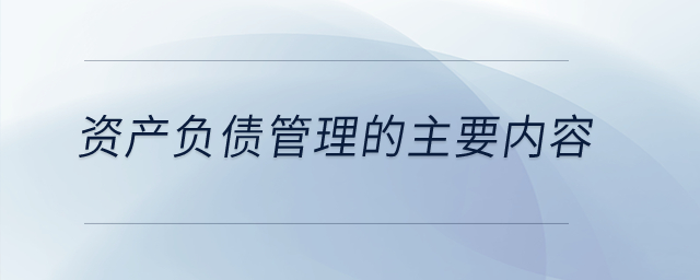 資產(chǎn)負(fù)債管理的主要內(nèi)容？