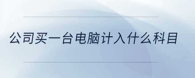 公司買(mǎi)一臺(tái)電腦計(jì)入什么科目？