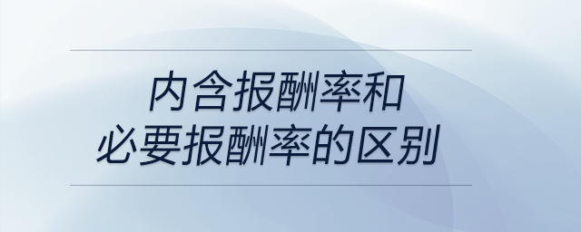 內(nèi)含報(bào)酬率和必要報(bào)酬率的區(qū)別