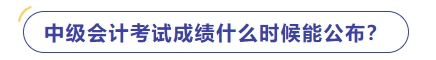 中級(jí)會(huì)計(jì)什么時(shí)候出成績(jī)