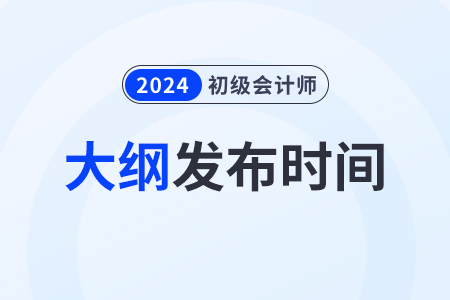 2024年初級(jí)會(huì)計(jì)師大綱什么時(shí)候出來(lái)？
