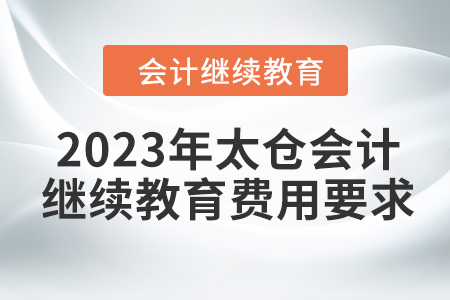2023年太倉會計(jì)繼續(xù)教育費(fèi)用要求
