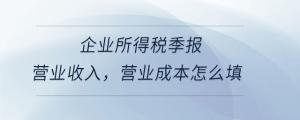 企業(yè)所得稅季報(bào)營(yíng)業(yè)收入，營(yíng)業(yè)成本怎么填
