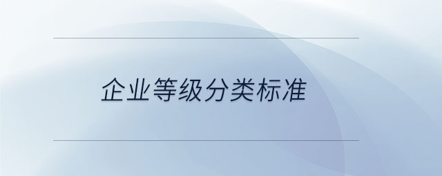 企業(yè)等級(jí)分類(lèi)標(biāo)準(zhǔn)