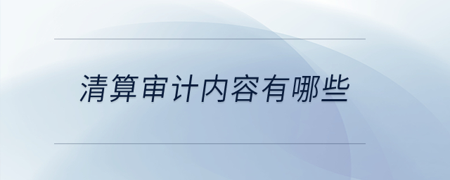 清算審計(jì)內(nèi)容有哪些？