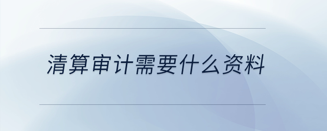 清算審計需要什么資料？