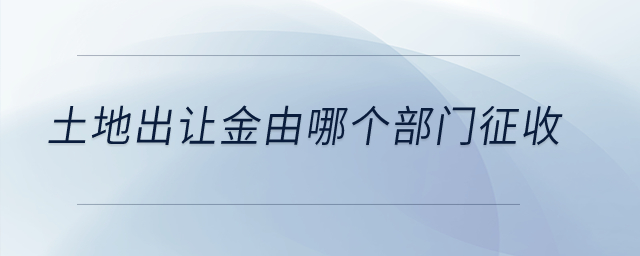 土地出讓金由哪個(gè)部門征收？