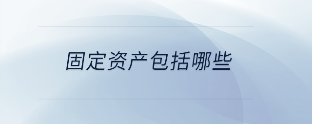固定資產(chǎn)包括哪些？