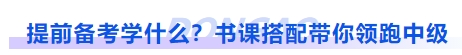 中級(jí)會(huì)計(jì)提前備考學(xué)什么？書課搭配帶你領(lǐng)跑中級(jí)