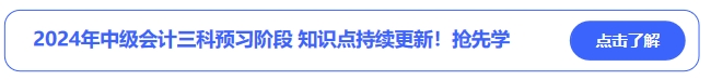 2024年中級(jí)會(huì)計(jì)三科預(yù)習(xí)階段知識(shí)點(diǎn)持續(xù)更新！搶先學(xué)