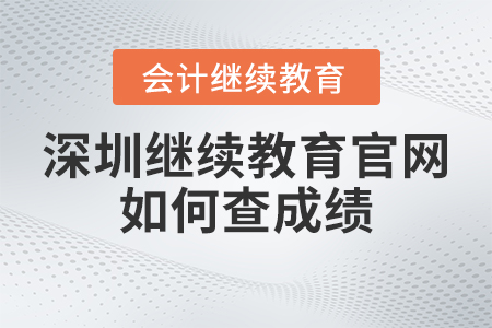 2023年深圳東奧會計繼續(xù)教育官網如何查成績？