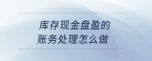 庫存現(xiàn)金盤盈的賬務(wù)處理怎么做？