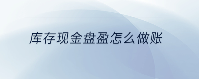 庫存現(xiàn)金盤盈怎么做賬？
