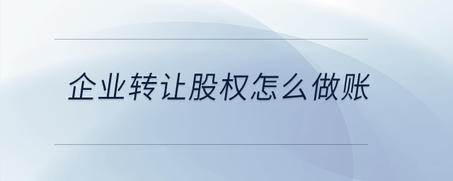 企業(yè)轉(zhuǎn)讓股權(quán)怎么做賬？