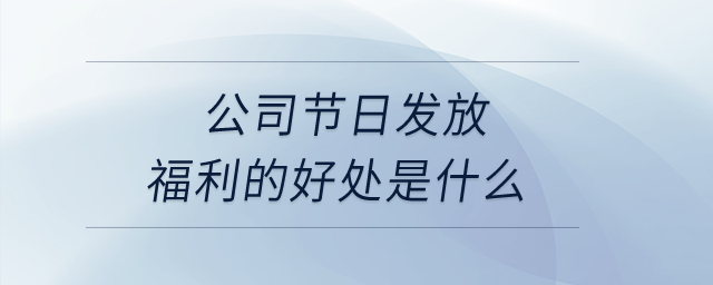 公司節(jié)日發(fā)放福利的好處是什么？