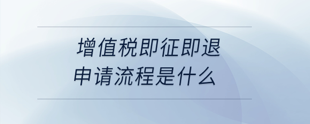 增值稅即征即退申請流程是什么？
