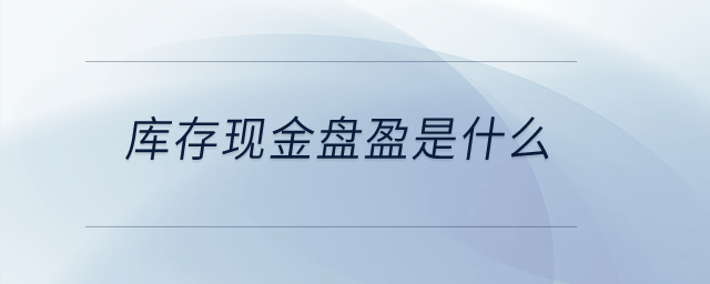 庫存現(xiàn)金盤盈是什么？