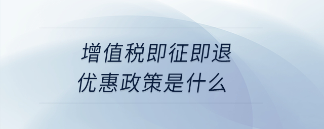 增值稅即征即退優(yōu)惠政策是什么？