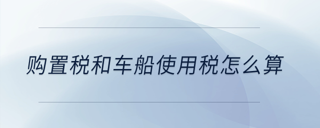 購置稅和車船使用稅怎么算？