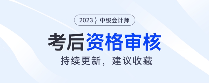2023年中級(jí)會(huì)計(jì)考后資格審核開始！事關(guān)領(lǐng)證，快來看你是否需要審核？