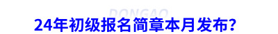 24年初級會計報名簡章本月發(fā)布？