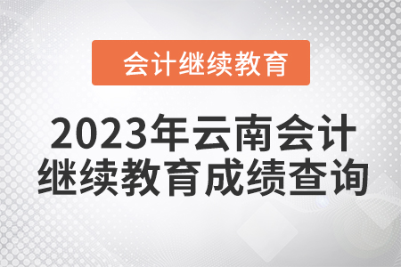 2023年云南東奧會(huì)計(jì)繼續(xù)教育成績(jī)查詢方式