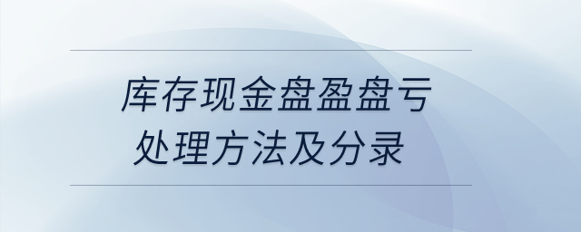 庫(kù)存現(xiàn)金盤盈盤虧處理方法及分錄？