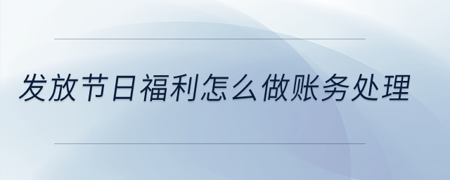 發(fā)放節(jié)日福利怎么做賬務(wù)處理？