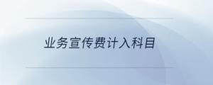 業(yè)務(wù)宣傳費計入科目
