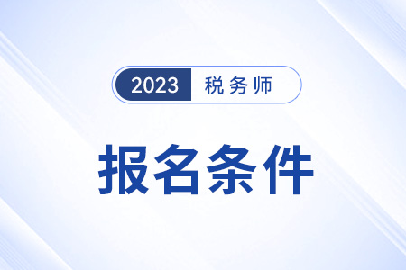 注冊稅務(wù)師2023報(bào)名條件及流程