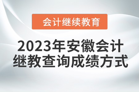 2023年安徽會(huì)計(jì)繼續(xù)教育查詢(xún)成績(jī)方式