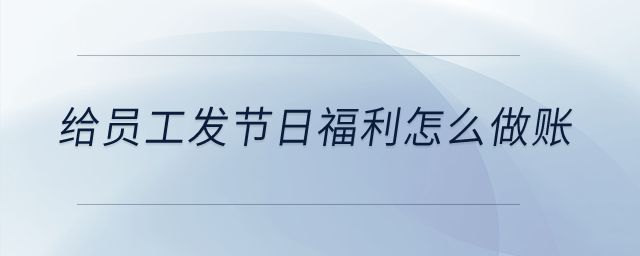 給員工發(fā)節(jié)日福利怎么做賬？