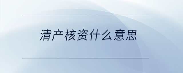 清產(chǎn)核資什么意思？