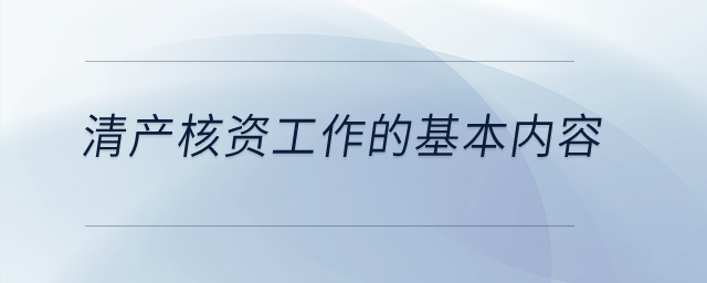 清產(chǎn)核資工作的基本內容？