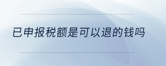 已申報(bào)稅額是可以退的錢嗎？