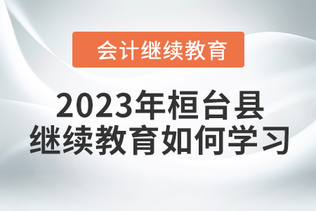 2023年桓臺縣會計繼續(xù)教育如何學習？