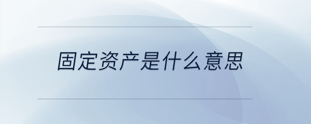 固定資產(chǎn)是什么意思？